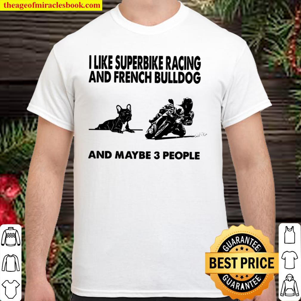 I Like Superbike Racing And French Bulldog And Maybe 3 People limited Shirt, Hoodie, Long Sleeved, SweatShirt