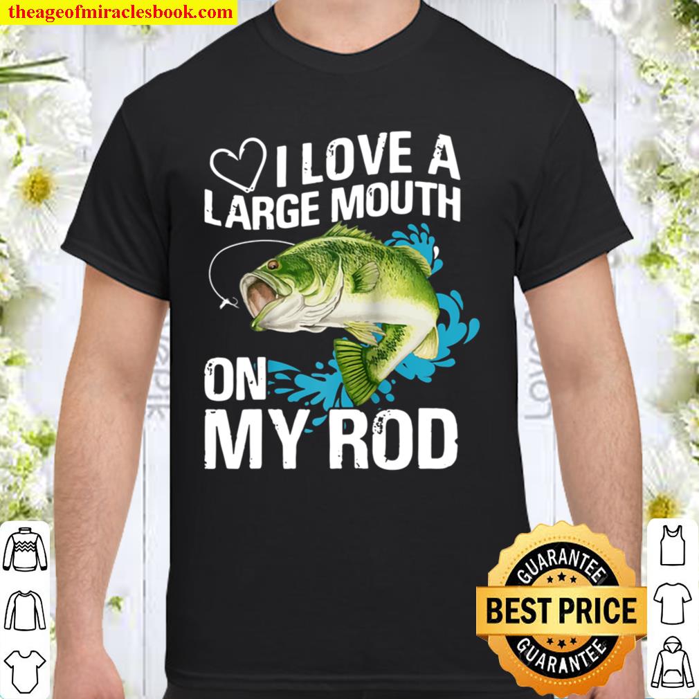 I Love A Large Mouth on My Rod’s Bass Fishing hot Shirt, Hoodie, Long Sleeved, SweatShirt