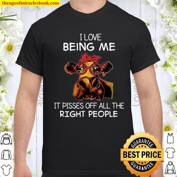 I Love Being Me It Pisses Off All The Right People Shirt