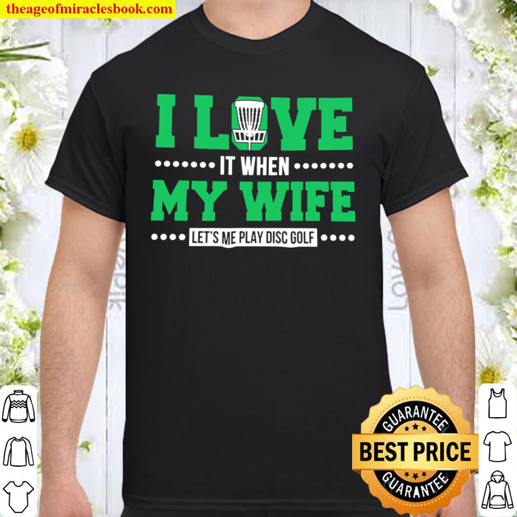 I Love It When My Wife Let’s Me Play Disc Golf limited Shirt, Hoodie, Long Sleeved, SweatShirt