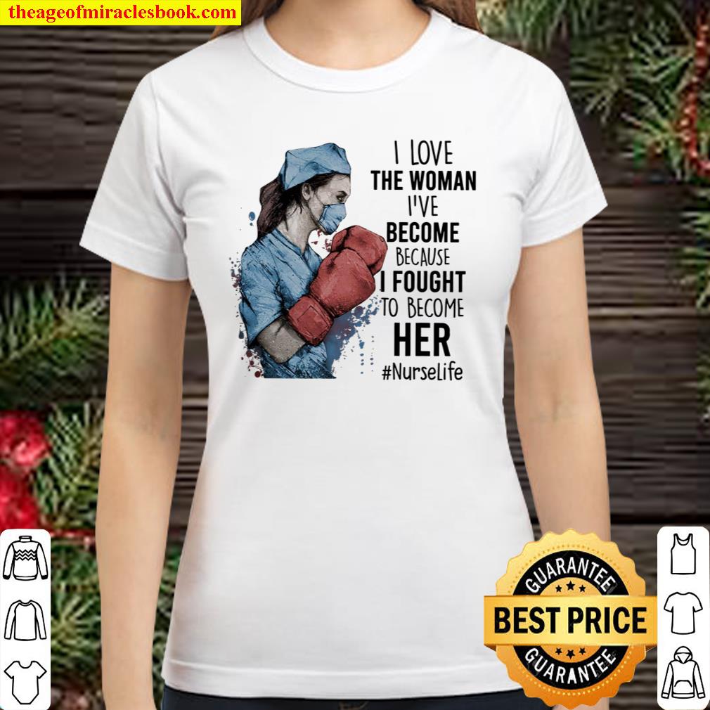 I Love The Woman I’ve Become Because I Fought To Become Her Nurse Life Classic Women T-Shirt