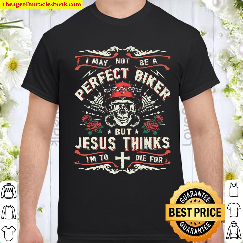 I May Not Be A Perfect Biker But Jesus Thinks I’m To Die For Shirt, hoodie, tank top, sweater