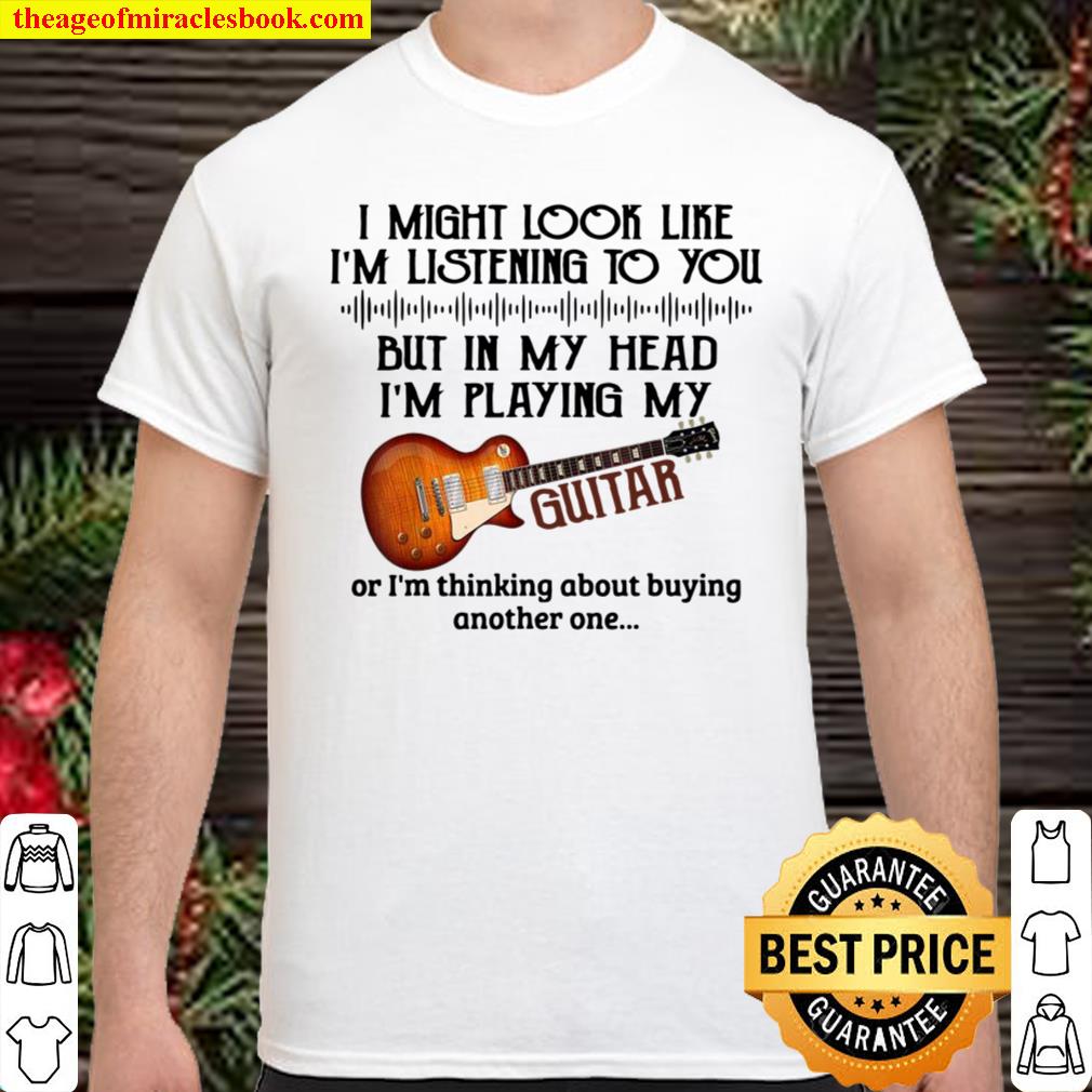I Might Look Like I’m Listening To You But In My Head Guitar Shirt