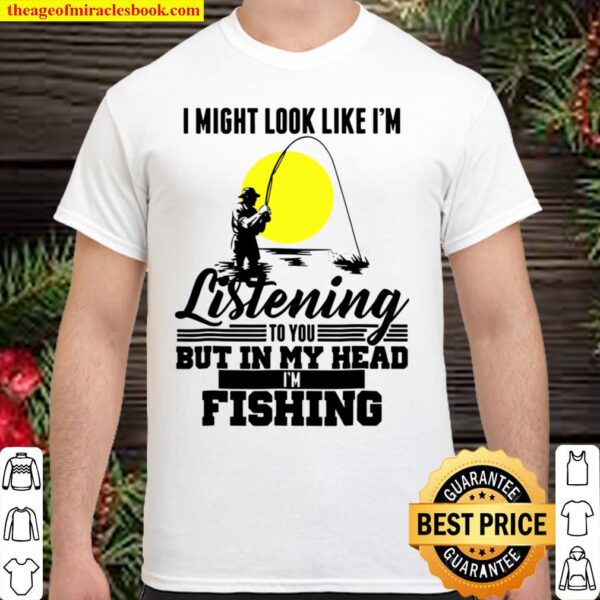I Might Look Like I’m Listening To You Fishing Shirt