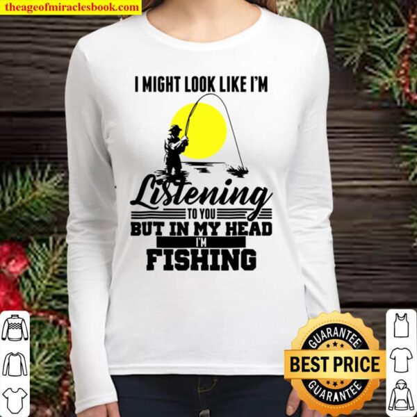 I Might Look Like I’m Listening To You Fishing Women Long Sleeved