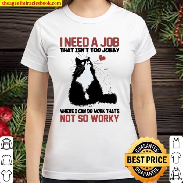 I Need A Job That Isn’t Too Jobby Where I Can Do Work That’s Not So Wo Classic Women T-Shirt