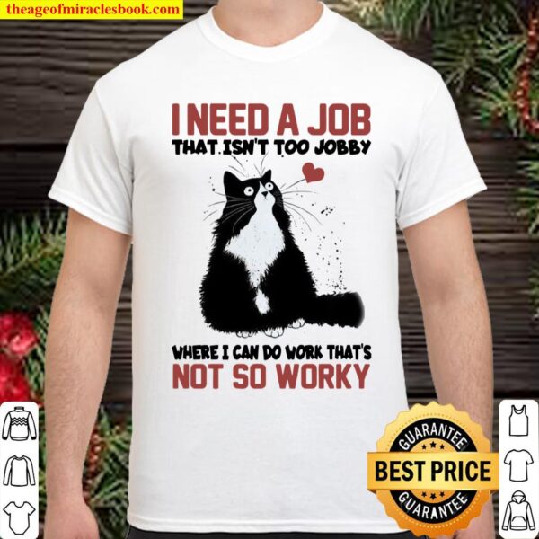 I Need A Job That Isn’t Too Jobby Where I Can Do Work That’s Not So Wo Shirt