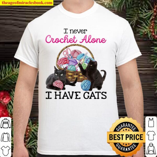 I Never Crochet Alone I Have Cats Shirt