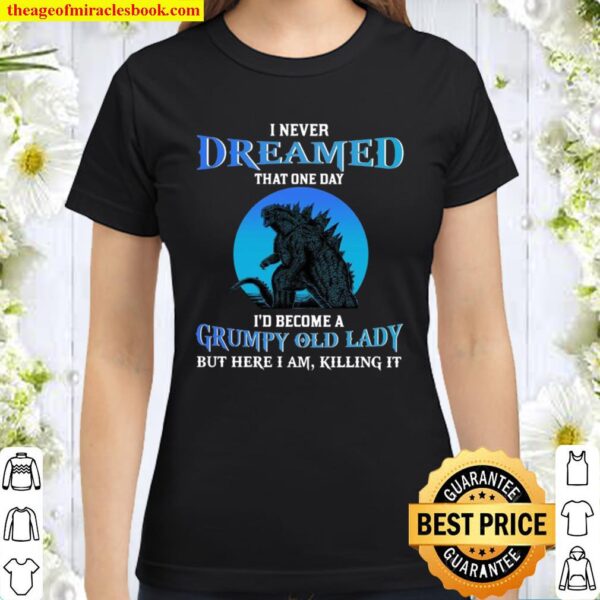 I Never Dreamed That One Day I’d Become A Grumpy Old Lady But Here I A Classic Women T-Shirt