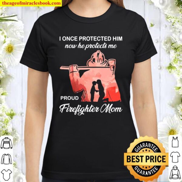 I Once Protected Him Now He Protects Me Proud Firefighter Mom Classic Women T-Shirt