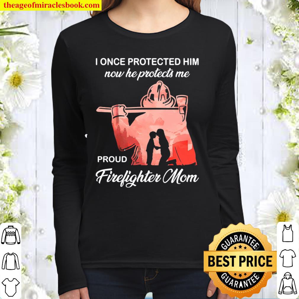 I Once Protected Him Now He Protects Me Proud Firefighter Mom Women Long Sleeved