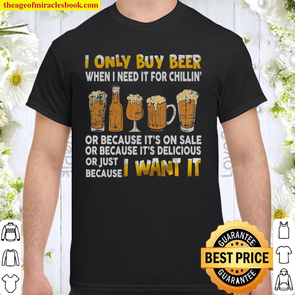 I Only Buy Beer When I Need It For Chillin limited Shirt, Hoodie, Long Sleeved, SweatShirt
