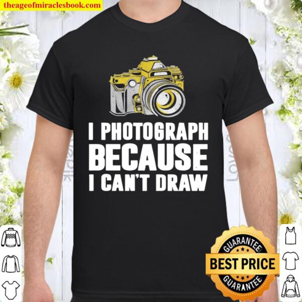 I Photograph Because I Can’t Draw Shirt