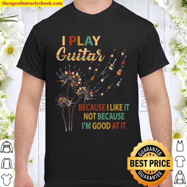 I Play Guitar Because I’m Goot At It Shirt