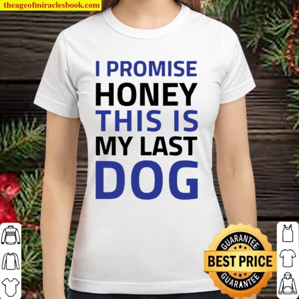 I Promise Honey This Is My Last Dog Classic Women T-Shirt