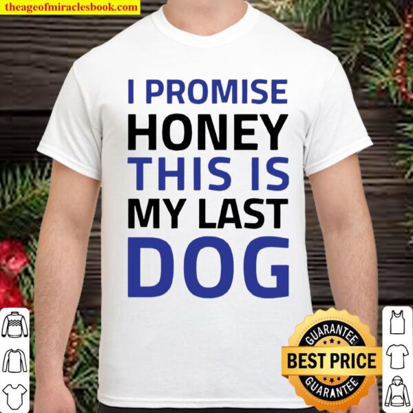 I Promise Honey This Is My Last Dog Shirt