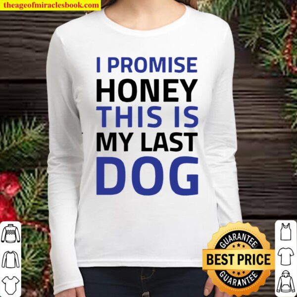 I Promise Honey This Is My Last Dog Women Long Sleeved