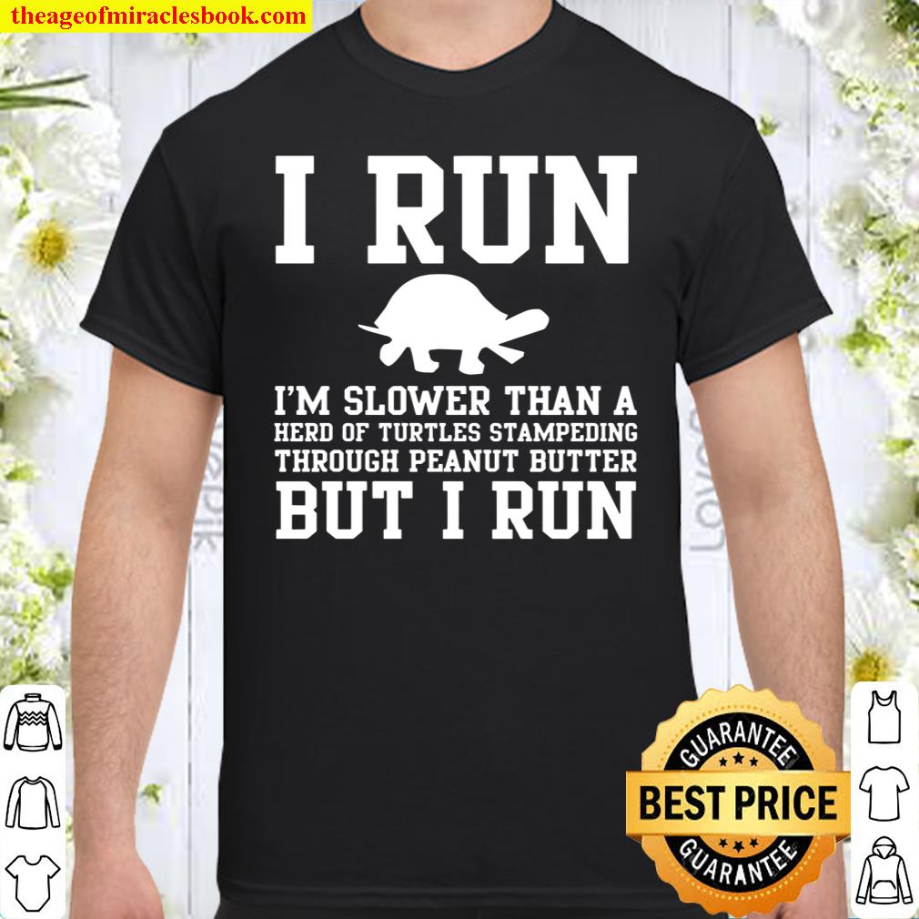 I Run I’m Slower Than A Herd Of Turtles Stampeding Through Peanut Bitter But I Run Shirt