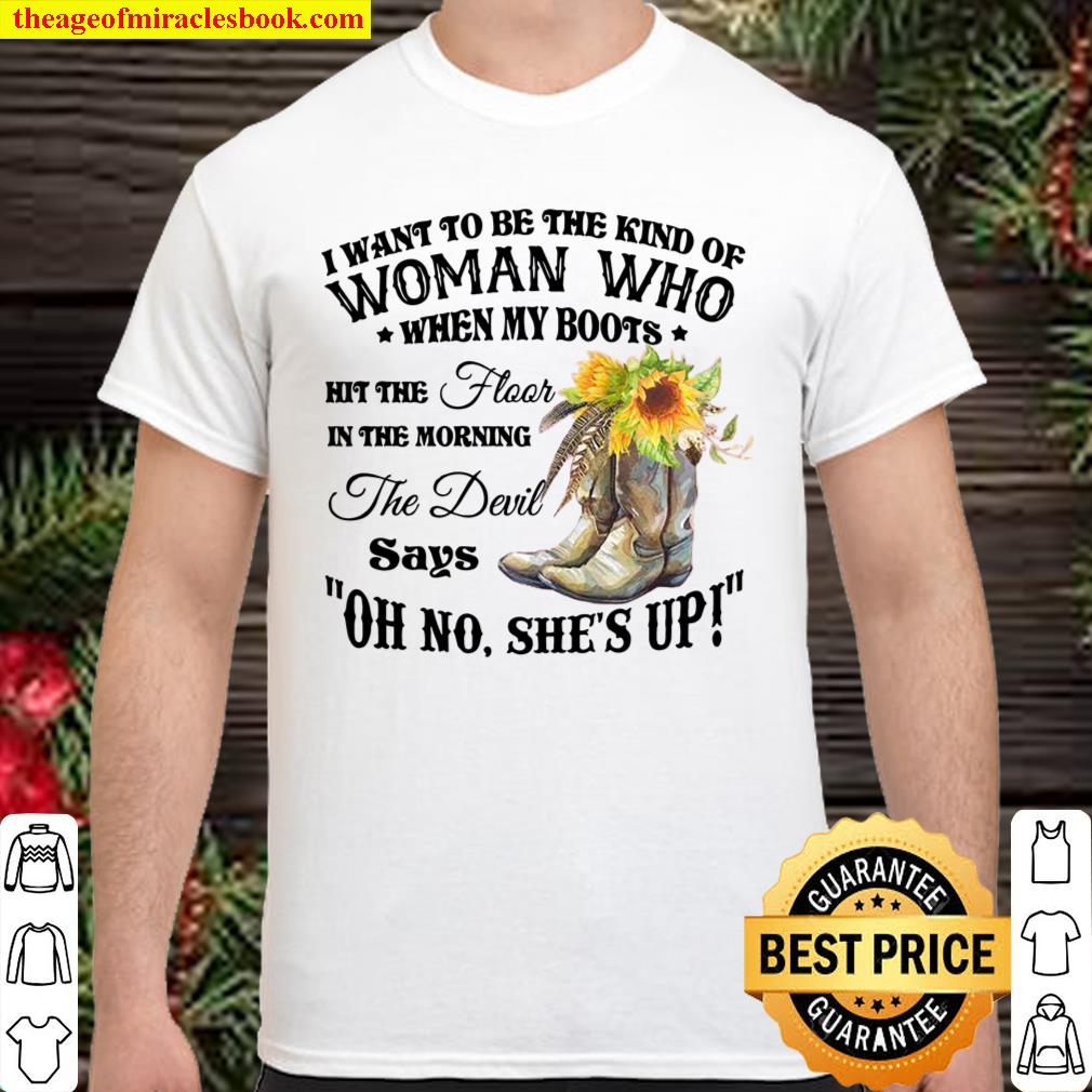I Want To Be The Kind Of Woman Who When My Boots Hit The Floor In The Wrong The Devil Says Oh No She’s Up shirt