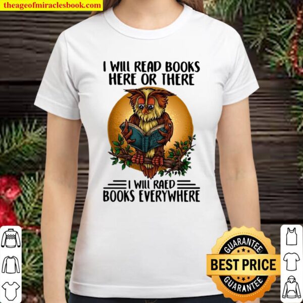 I Will Read Books Here Or There I Will Read Books Everywhere Classic Women T-Shirt