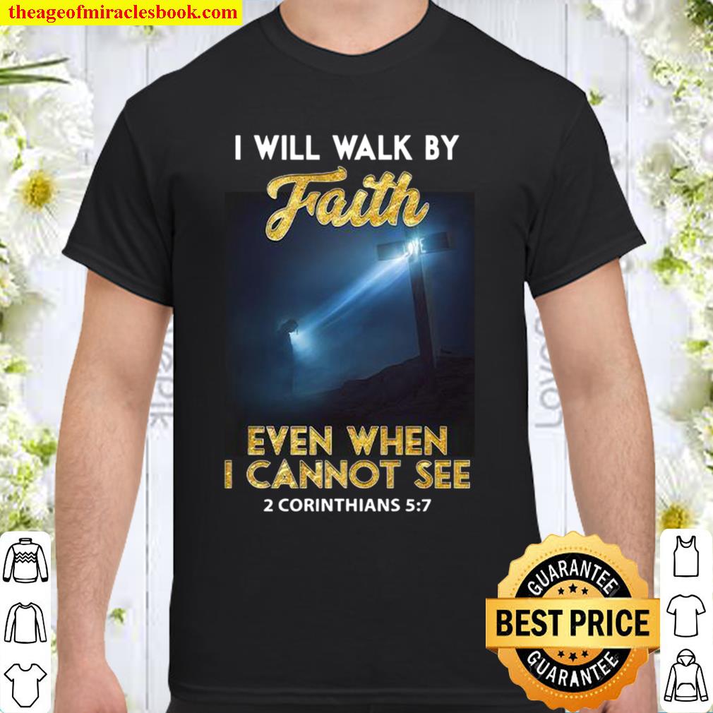 I Will Walk By Faith Even When I Cannot See limited Shirt, Hoodie, Long Sleeved, SweatShirt