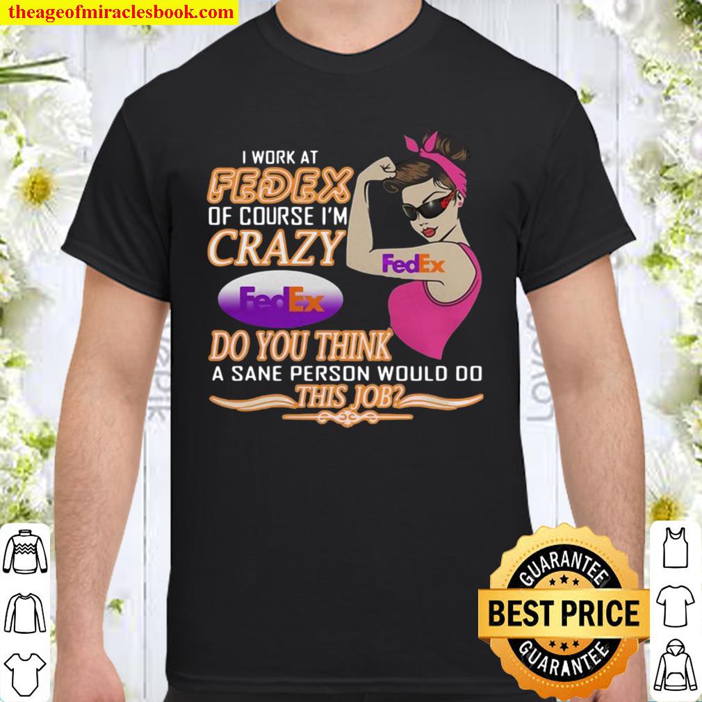 I Work At Fedex Of Course I’m Crazy Do You Think A Sane Person Would Do This Job hot Shirt, Hoodie, Long Sleeved, SweatShirt