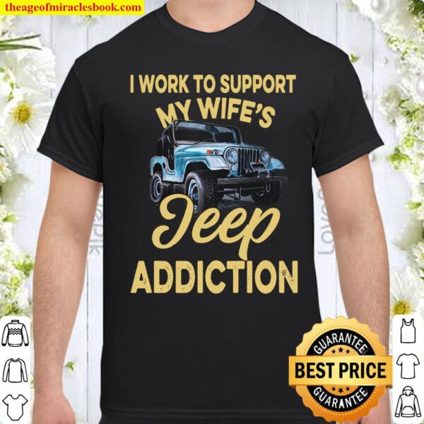 I Work To Support My Wife’s Jeep Addiction Shirt