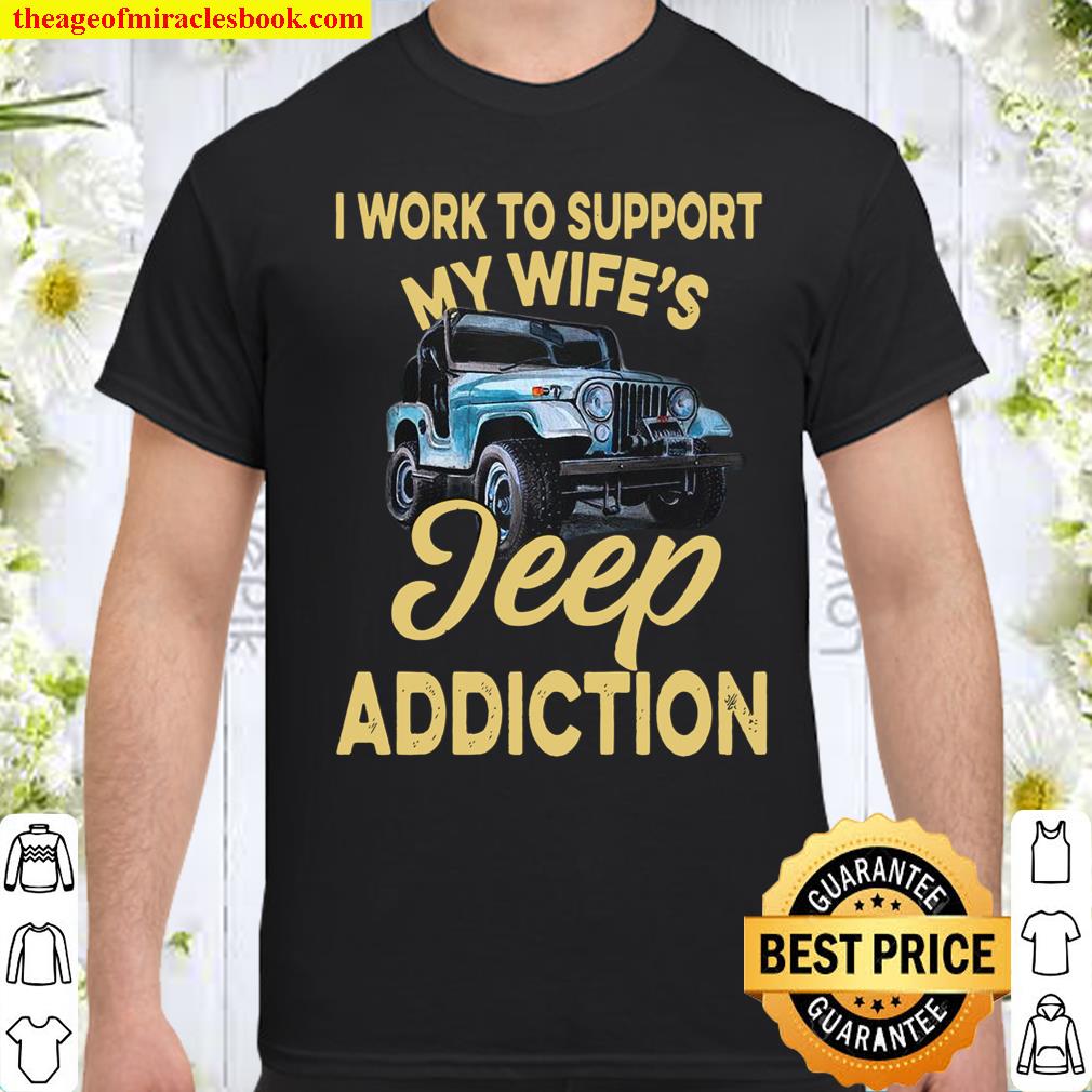 I Work To Support My Wife’s Jeep Addiction  Shirt, hoodie, tank top, sweater