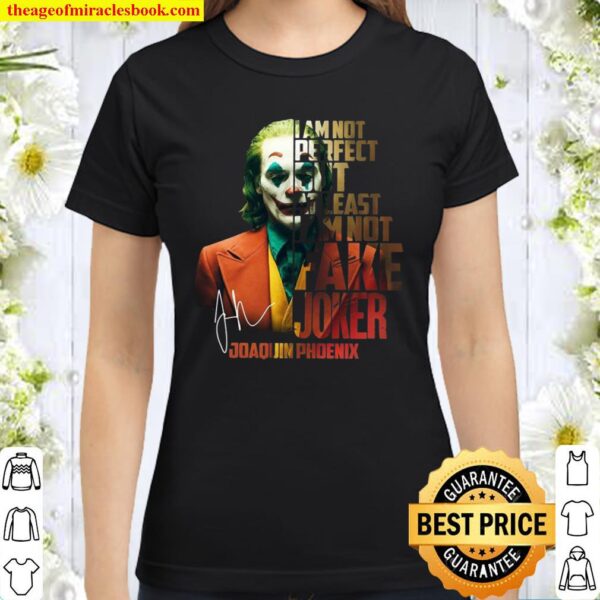 I am not perfect but at least i’m not fake Joker Joaquin Phoenix signa Classic Women T-Shirt