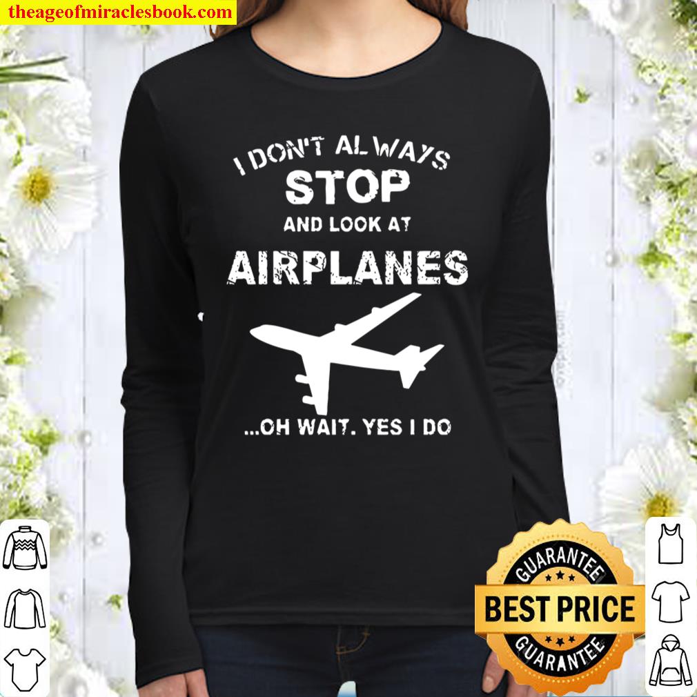 I don’t always stop and look at airplanes oh wait yes i do Women Long Sleeved