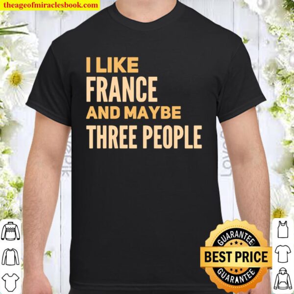 I like France and maybe three people Shirt
