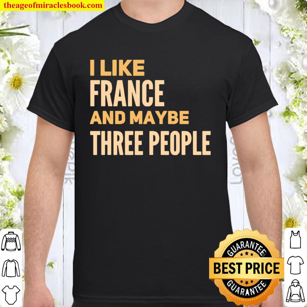 I like France and maybe three people new Shirt, Hoodie, Long Sleeved, SweatShirt