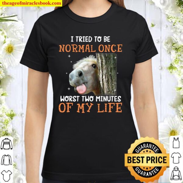 I tried to be normal once worst two minutes of my life Classic Women T-Shirt