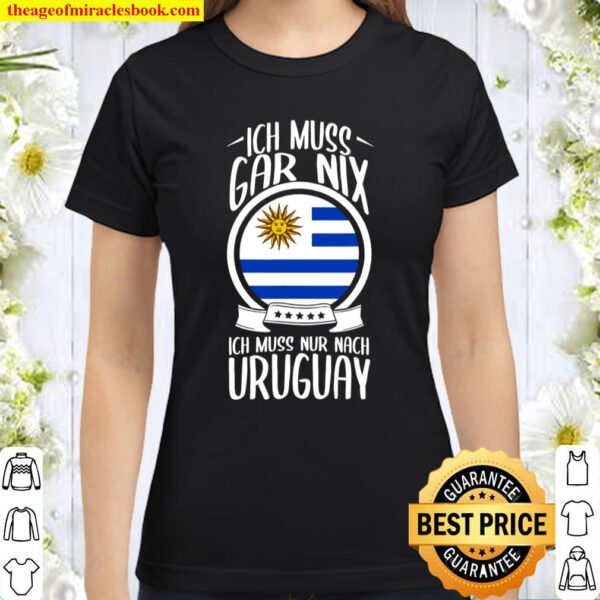 Ich Muss Gar Nix Ich Muss Nur Nach Uruguay Urlaub Classic Women T-Shirt