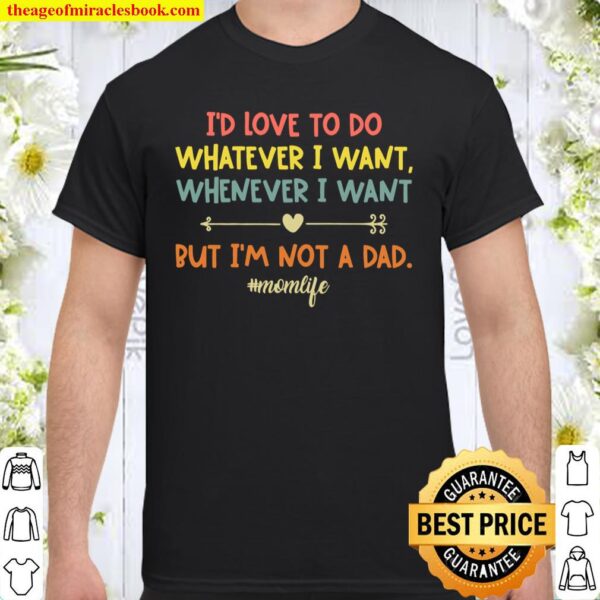 I’d Love To Do Whatever I Want Whenever I Want But I’m Not A Dad Mom L Shirt