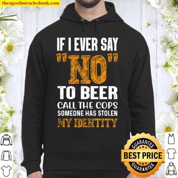 If I ever Say No To Beer Call The Cops Someone Has Stolen My Identity Hoodie