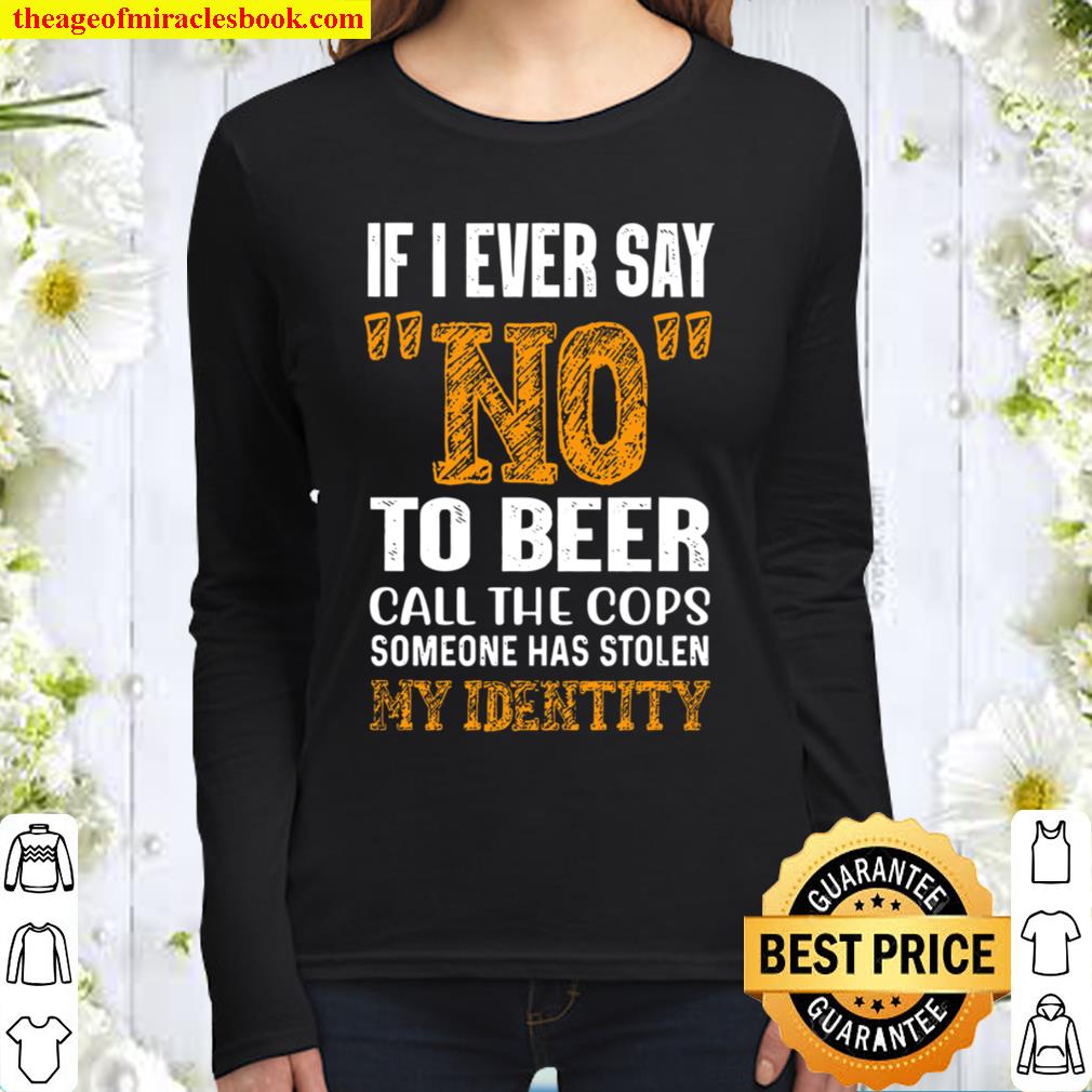 If I ever Say No To Beer Call The Cops Someone Has Stolen My Identity Women Long Sleeved
