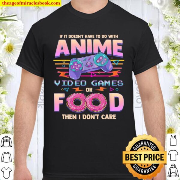 If It Doesn’t Have To Do With Anime Video Games Or Food Then I Don’t C Shirt