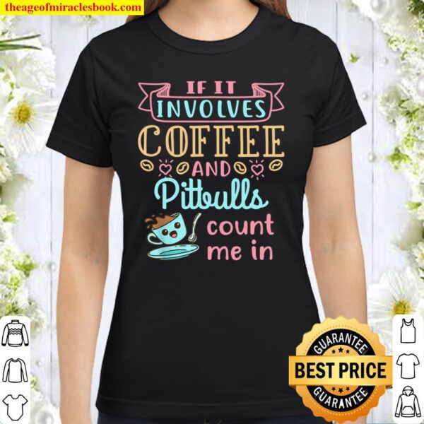 If It Involves Coffee and Pitbulls Count Me In Classic Women T-Shirt
