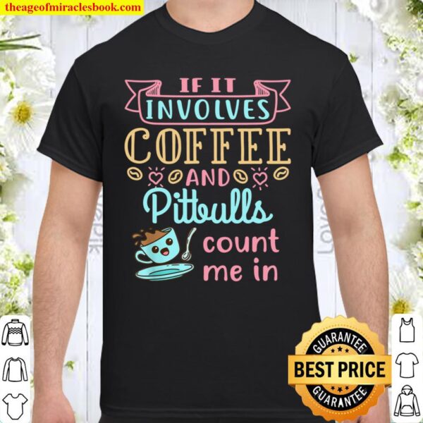 If It Involves Coffee and Pitbulls Count Me In Shirt