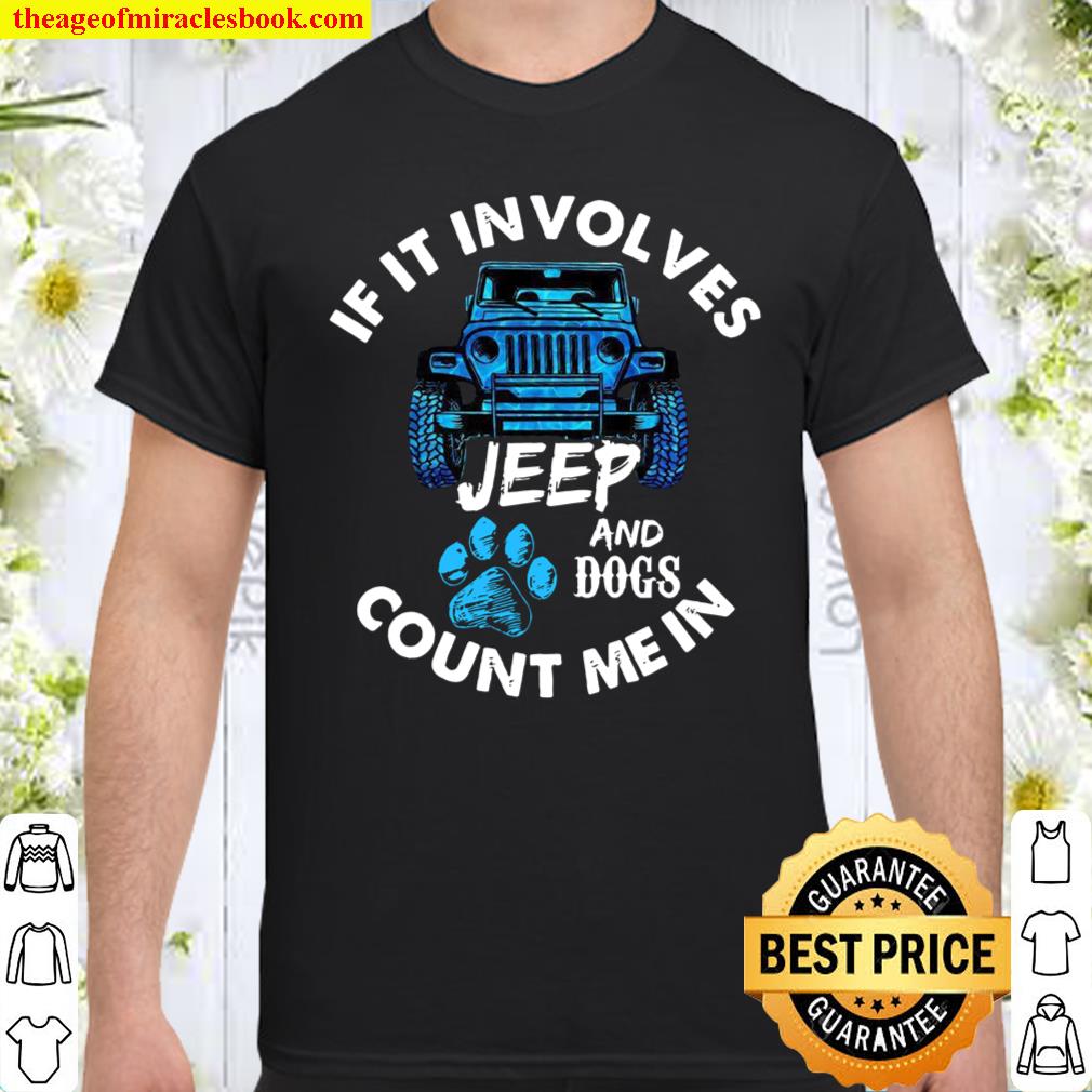 If It Involves Jeep And Dogs Count Me In Shirt, hoodie, tank top, sweater