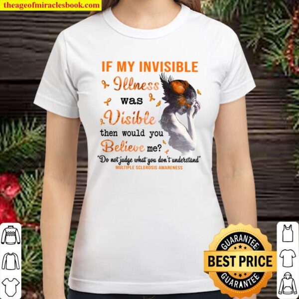 If My Invisible Illness Was Visible Then Would You Believe Me Classic Women T-Shirt