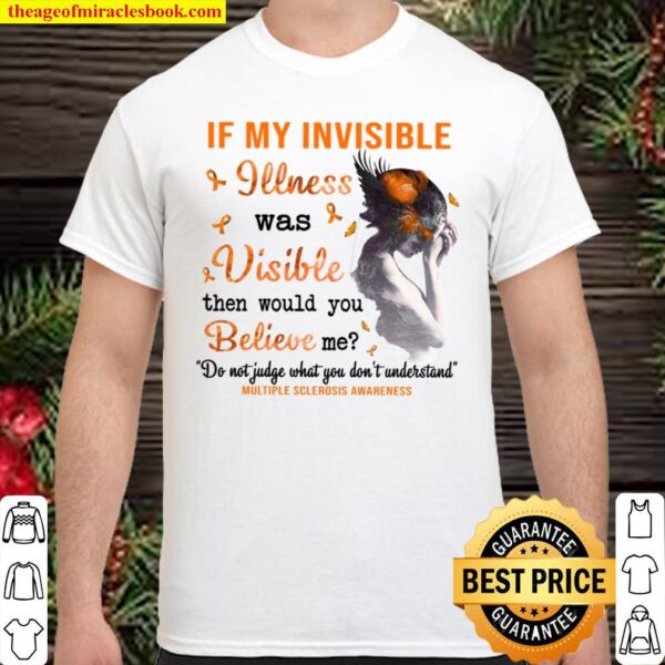 If My Invisible Illness Was Visible Then Would You Believe Me Shirt
