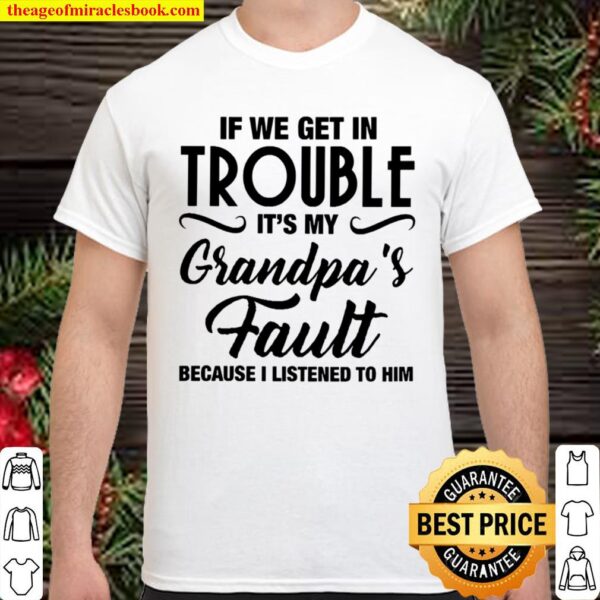 If We Get In Trouble It’s My Grandpa’s Fault Because I Listened To Him Shirt