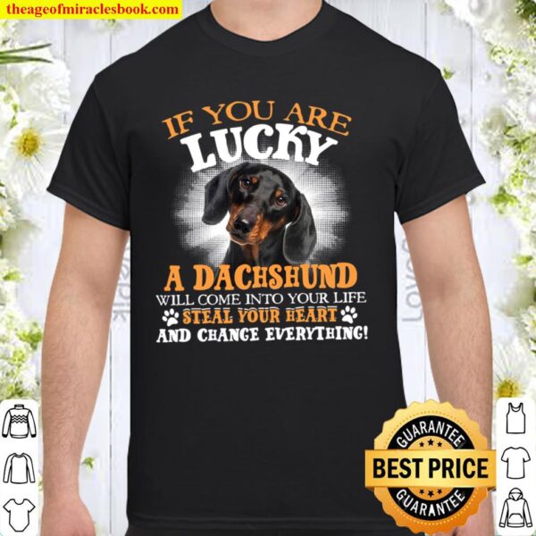 If You Are Lucky A Dachshund Will Come Into Your Life Steal Your Heart Shirt