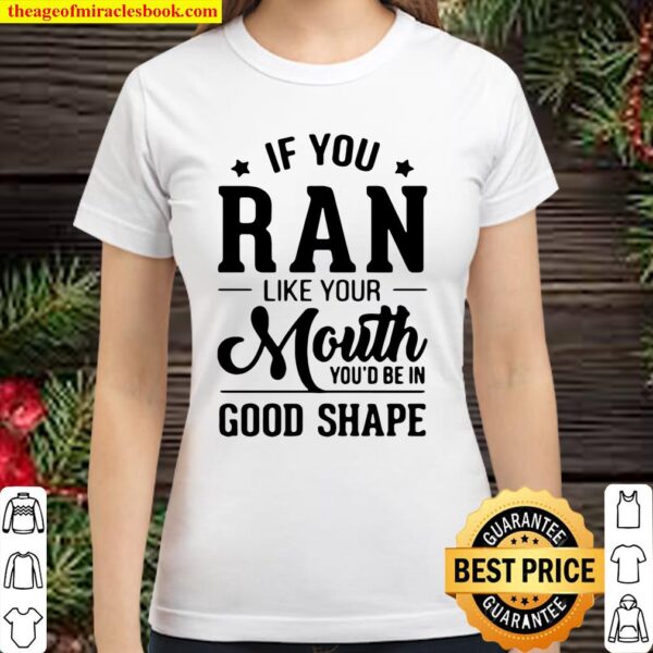 If You Ran Like Your Mouth You’d Be In Good Shape Classic Women T-Shirt