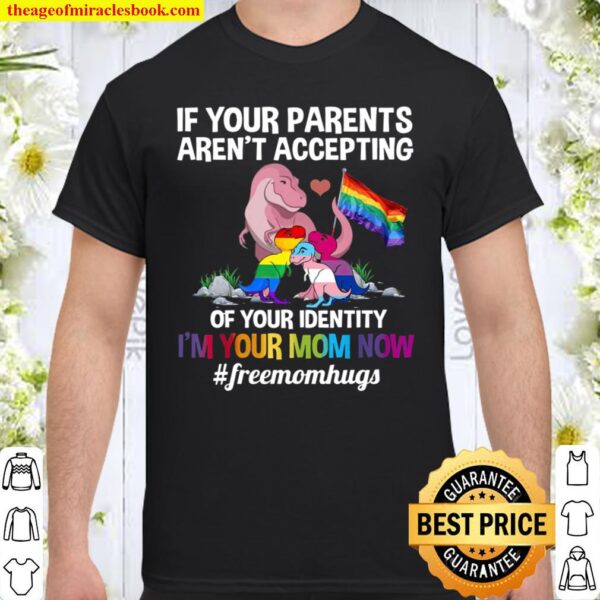 If Your Parents Aren’t Accepting Of Your Identity I’m Your Mom Now #fr Shirt