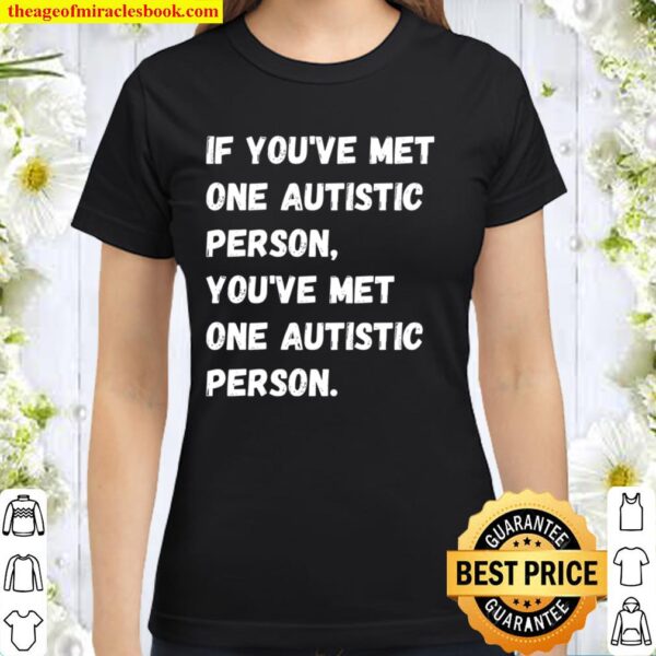 If You’ve Met One Autistic Person You’ve Met One Autistic Person Classic Women T-Shirt