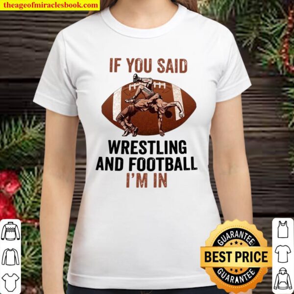 If you said wrestling and football i’m in Classic Women T-Shirt