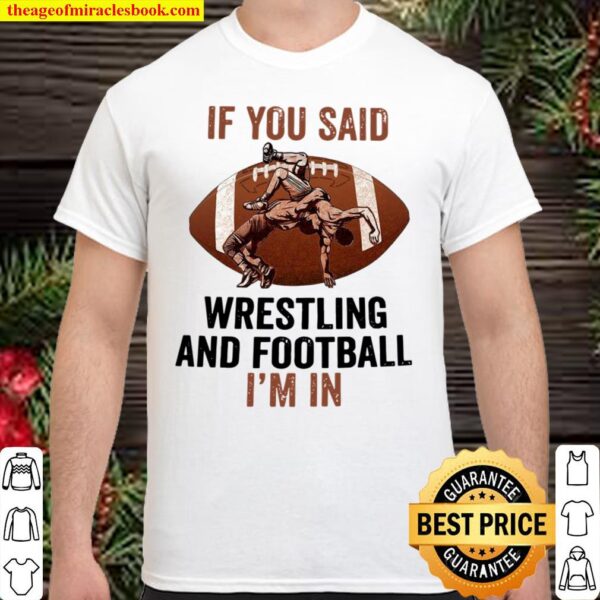 If you said wrestling and football i’m in Shirt